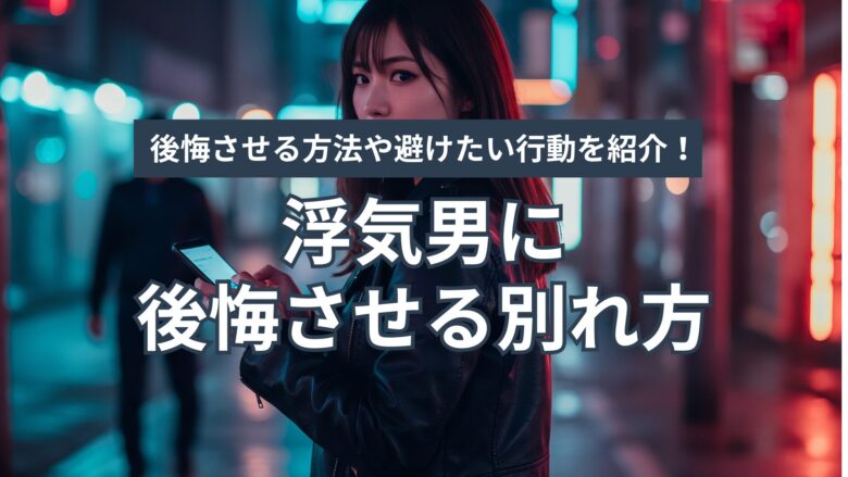 浮気男に後悔させる別れ方とは?後悔させる方法や避けたい行動を紹介!