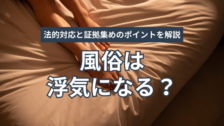 風俗は浮気になる?旦那の裏切りに法的対応と証拠集めのポイントを解説